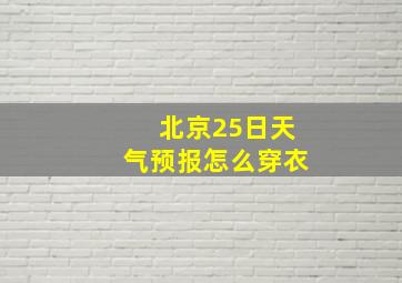 北京25日天气预报怎么穿衣