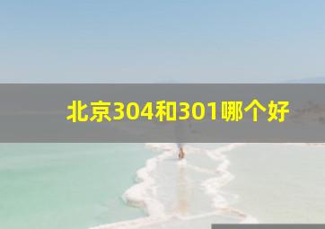 北京304和301哪个好