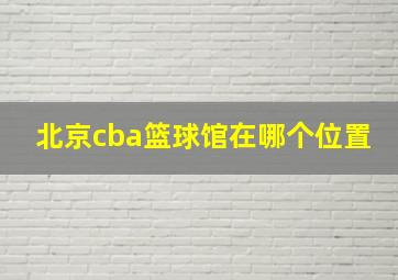 北京cba篮球馆在哪个位置