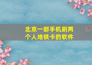 北京一部手机刷两个人地铁卡的软件