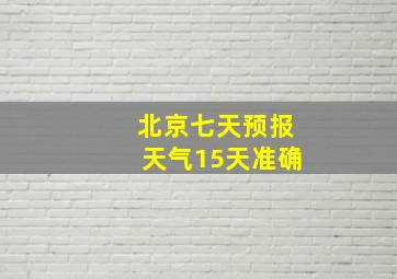 北京七天预报天气15天准确