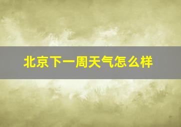 北京下一周天气怎么样