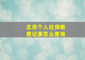 北京个人社保缴费记录怎么查询