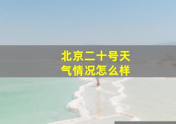 北京二十号天气情况怎么样