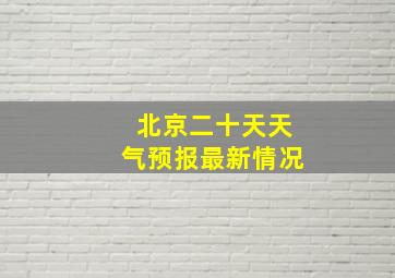 北京二十天天气预报最新情况