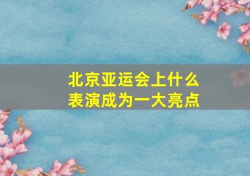 北京亚运会上什么表演成为一大亮点