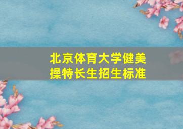 北京体育大学健美操特长生招生标准