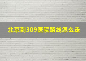 北京到309医院路线怎么走