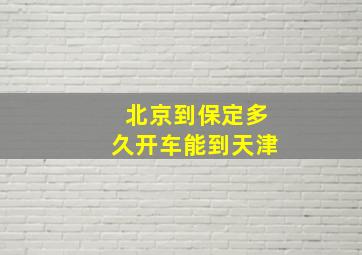 北京到保定多久开车能到天津