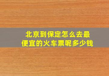 北京到保定怎么去最便宜的火车票呢多少钱