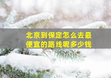 北京到保定怎么去最便宜的路线呢多少钱