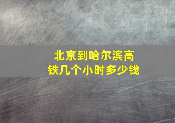 北京到哈尔滨高铁几个小时多少钱