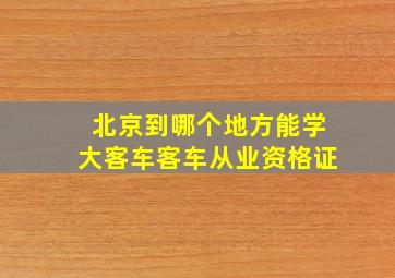 北京到哪个地方能学大客车客车从业资格证