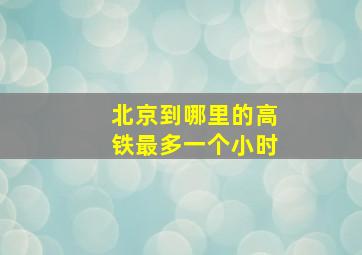 北京到哪里的高铁最多一个小时