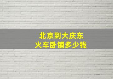 北京到大庆东火车卧铺多少钱