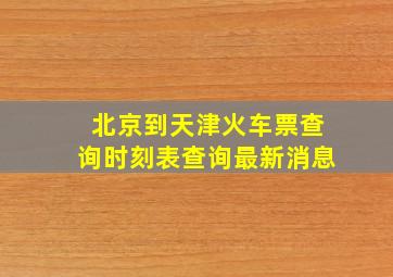 北京到天津火车票查询时刻表查询最新消息