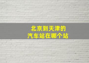 北京到天津的汽车站在哪个站