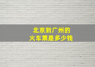 北京到广州的火车票是多少钱