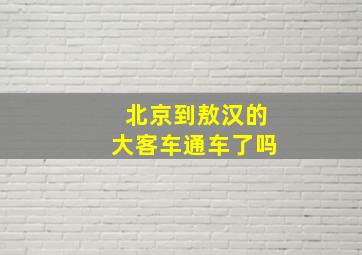 北京到敖汉的大客车通车了吗