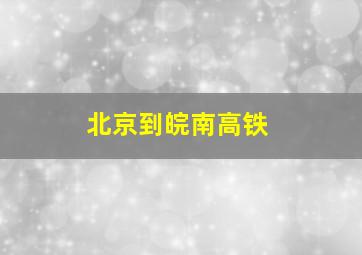 北京到皖南高铁