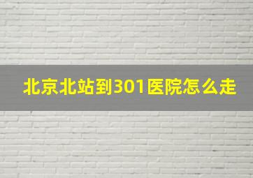 北京北站到301医院怎么走