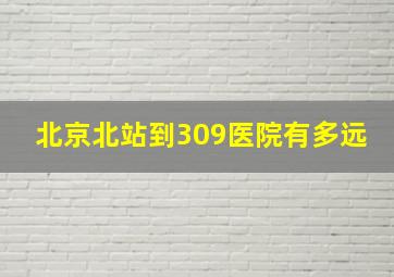 北京北站到309医院有多远