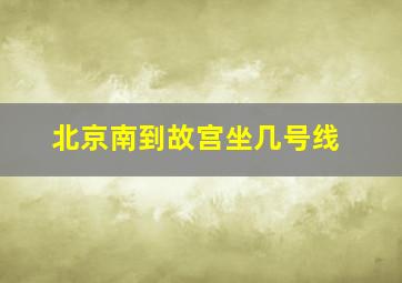 北京南到故宫坐几号线