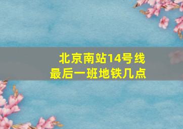 北京南站14号线最后一班地铁几点