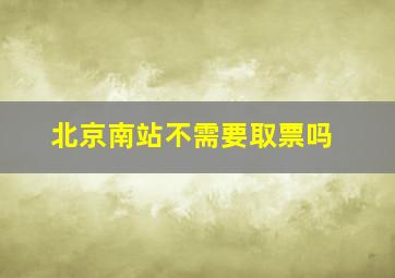 北京南站不需要取票吗