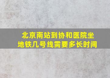 北京南站到协和医院坐地铁几号线需要多长时间