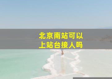 北京南站可以上站台接人吗