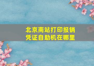 北京南站打印报销凭证自助机在哪里