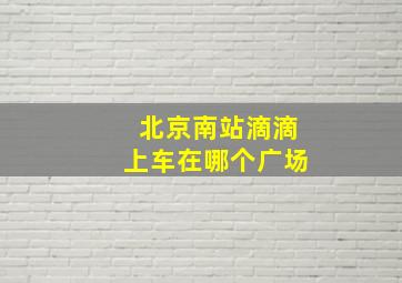 北京南站滴滴上车在哪个广场