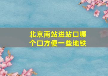 北京南站进站口哪个口方便一些地铁