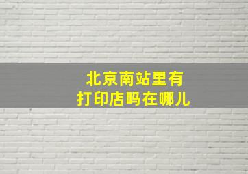 北京南站里有打印店吗在哪儿