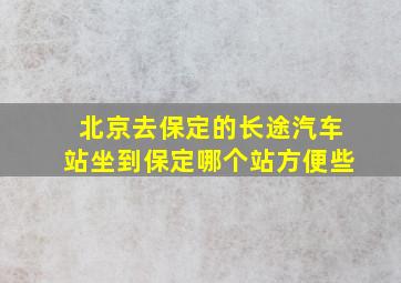 北京去保定的长途汽车站坐到保定哪个站方便些