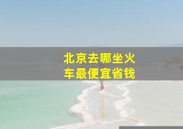 北京去哪坐火车最便宜省钱