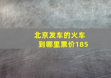 北京发车的火车到哪里票价185