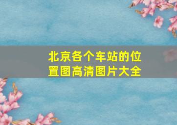 北京各个车站的位置图高清图片大全