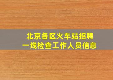 北京各区火车站招聘一线检查工作人员信息