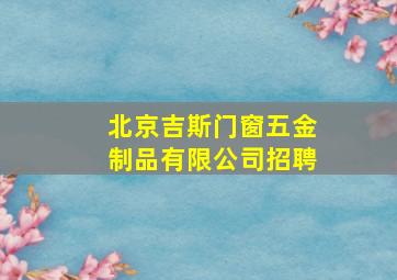 北京吉斯门窗五金制品有限公司招聘