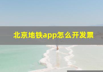 北京地铁app怎么开发票