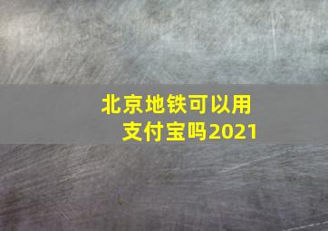 北京地铁可以用支付宝吗2021