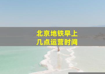 北京地铁早上几点运营时间