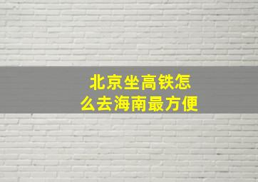 北京坐高铁怎么去海南最方便