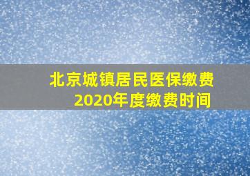 北京城镇居民医保缴费2020年度缴费时间