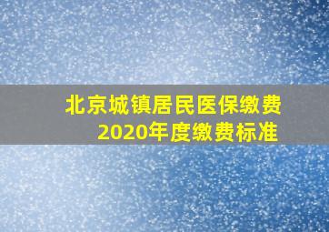 北京城镇居民医保缴费2020年度缴费标准