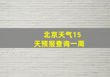 北京天气15天预报查询一周