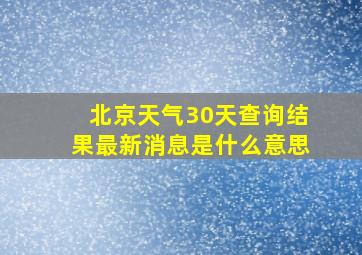 北京天气30天查询结果最新消息是什么意思