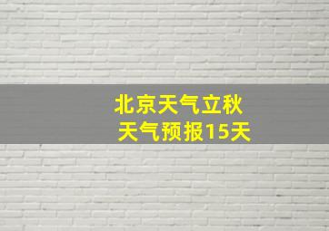 北京天气立秋天气预报15天